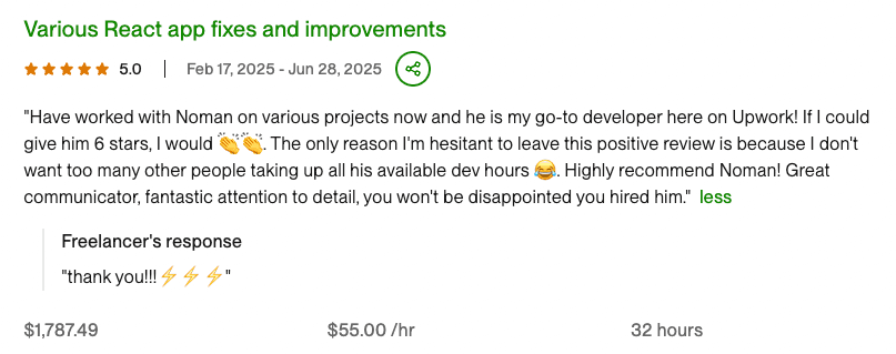 Client review for React App Development: Have worked with Noman on various projects now and he is my go-to developer here on Upwork! If I cou...